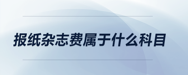 報(bào)紙雜志費(fèi)屬于什么科目