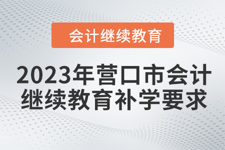 2023年營口市會計人員繼續(xù)教育補學(xué)要求