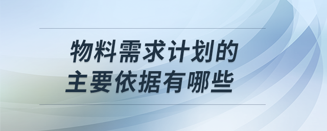 物料需求計劃的主要依據(jù)有哪些