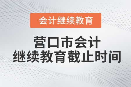 2023年?duì)I口市會(huì)計(jì)繼續(xù)教育截止時(shí)間是什么時(shí)候？