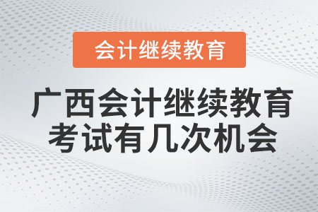 2023年廣西初級會計繼續(xù)教育考試有幾次機會？