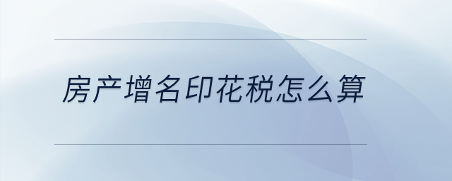 房產(chǎn)增名印花稅怎么算？