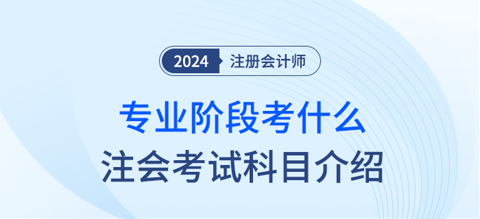 2024年注會(huì)專業(yè)階段考什么？注會(huì)考試科目簡(jiǎn)介