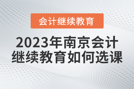 2023年南京會(huì)計(jì)繼續(xù)教育網(wǎng)如何選課？