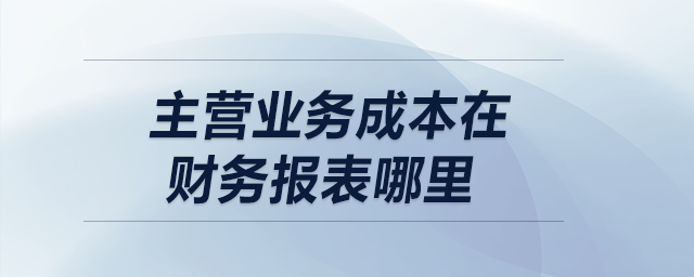 主營業(yè)務成本在財務報表哪里