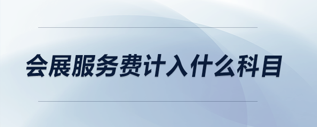 會(huì)展服務(wù)費(fèi)計(jì)入什么科目