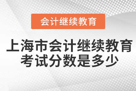 2023年上海市會(huì)計(jì)繼續(xù)教育考試分?jǐn)?shù)是多少？
