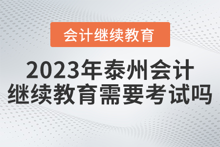 2023年泰州市會計繼續(xù)教育需要考試嗎？