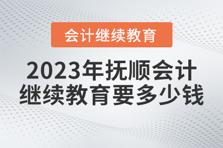 2023年撫順市會(huì)計(jì)人員繼續(xù)教育需要多少錢？