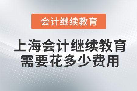 2023年上海會(huì)計(jì)繼續(xù)教育需要花多少費(fèi)用？