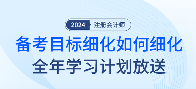 注會備考目標(biāo)如何細(xì)化？2024年全年學(xué)習(xí)計(jì)劃大放送！