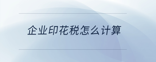 企業(yè)印花稅怎么計(jì)算？