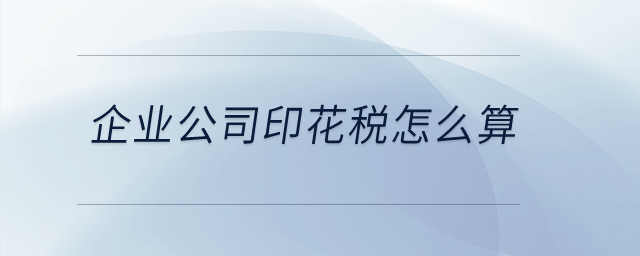企業(yè)公司印花稅怎么算？