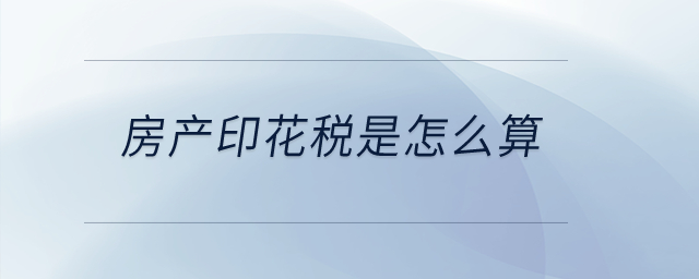 房產(chǎn)印花稅是怎么算？