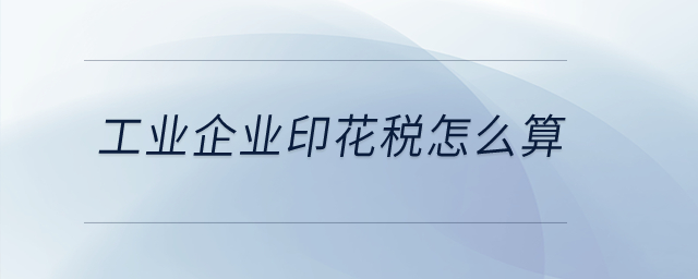 工業(yè)企業(yè)印花稅怎么算？