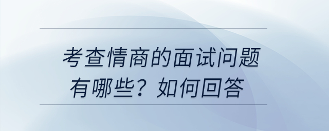 考查情商的面試問題有哪些？如何回答？