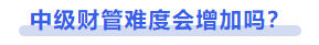 中級會計(jì)中級財(cái)管難度會增加嗎？