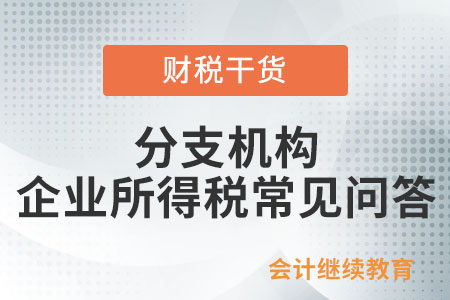 分支機(jī)構(gòu)企業(yè)所得稅常見問答