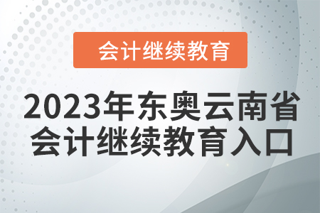 2023年東奧云南省會計繼續(xù)教育入口