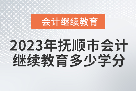 2023年撫順市會(huì)計(jì)人員繼續(xù)教育需要多少學(xué)分？