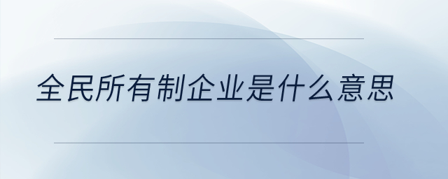 全民所有制企業(yè)是什么意思？