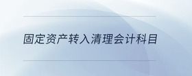 固定資產(chǎn)轉(zhuǎn)入清理會計科目
