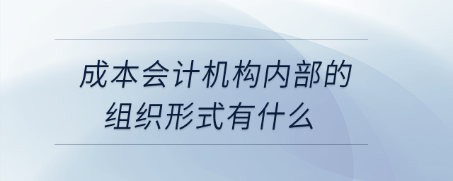 成本會(huì)計(jì)機(jī)構(gòu)內(nèi)部的組織形式有什么？