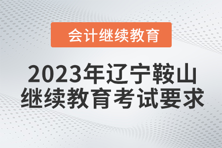 2023年遼寧鞍山會(huì)計(jì)繼續(xù)教育考試要求