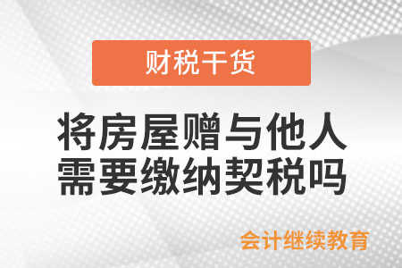 將房屋贈(zèng)與他人需要繳納契稅嗎？