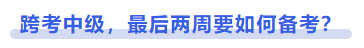 中級(jí)會(huì)計(jì)跨考中級(jí)，最后兩周要如何備考？