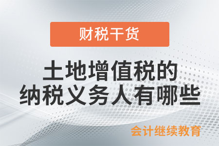 土地增值稅的納稅義務(wù)人有哪些？