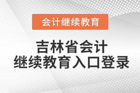 2023年吉林省會(huì)計(jì)繼續(xù)教育入口登錄