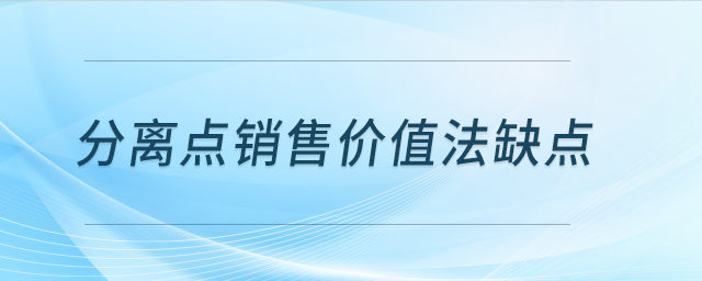 分離點(diǎn)銷售價(jià)值法缺點(diǎn)