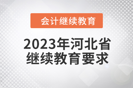 2023年河北省會(huì)計(jì)人員繼續(xù)教育要求是什么？