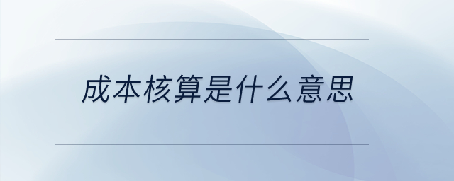 成本核算是什么意思？