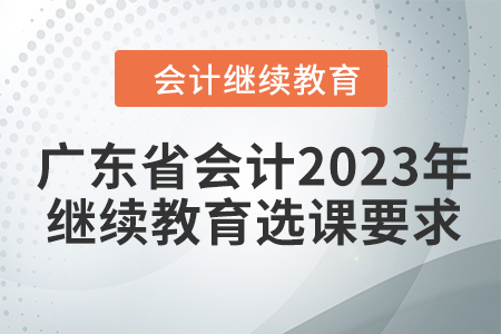 廣東省會(huì)計(jì)2023年繼續(xù)教育選課要求