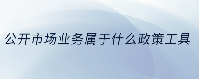 公開市場業(yè)務屬于什么政策工具？