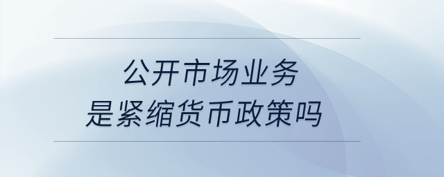 公開市場業(yè)務(wù)是緊縮貨幣政策嗎？