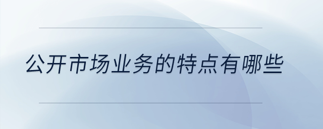 公開市場業(yè)務(wù)的特點有哪些？