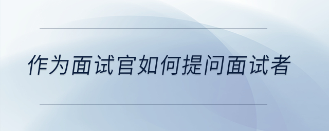 作為面試官如何提問面試者？