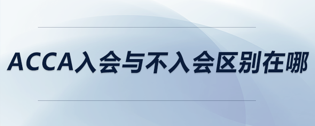 acca入會(huì)與不入會(huì)區(qū)別在哪