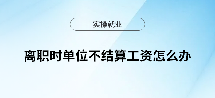 職場貼士！離職時(shí)單位不結(jié)算工資，怎么辦？