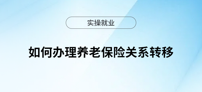 如何辦理養(yǎng)老保險關(guān)系轉(zhuǎn)移？實用指南來了！