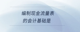 編制現(xiàn)金流量表的會(huì)計(jì)基礎(chǔ)是