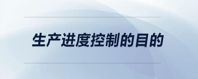生產(chǎn)進(jìn)度控制的目的