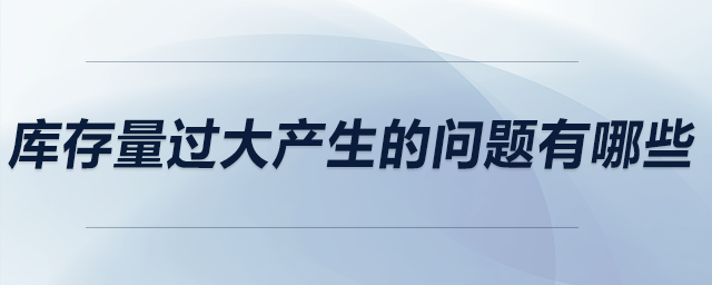 庫存量過大產(chǎn)生的問題有哪些