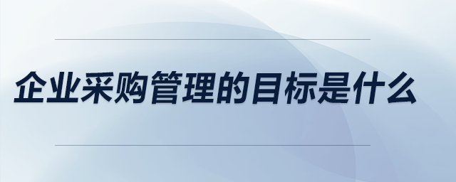 企業(yè)采購管理的目標是什么