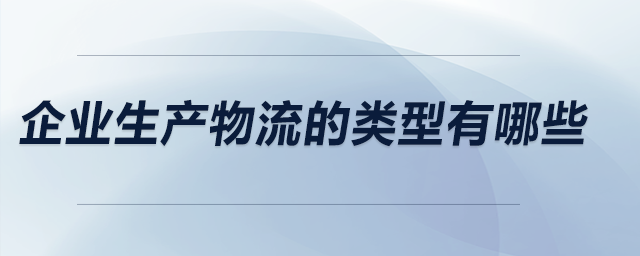 企業(yè)生產(chǎn)物流的類型有哪些