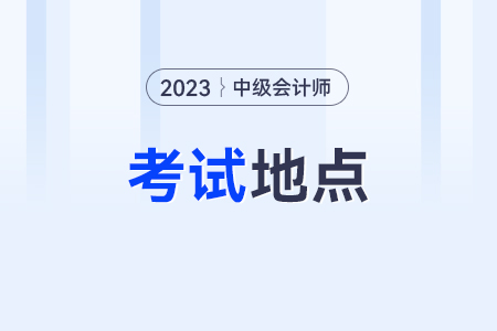 中級(jí)會(huì)計(jì)師考試地點(diǎn)一般安排在哪？