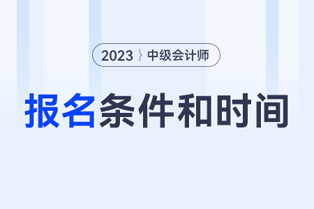 中級(jí)會(huì)計(jì)師報(bào)考條件和時(shí)間2023年？